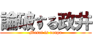 論破する政井 (Masai is ronpa)