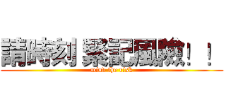 請時刻 緊記風險！！ (mind the risk)