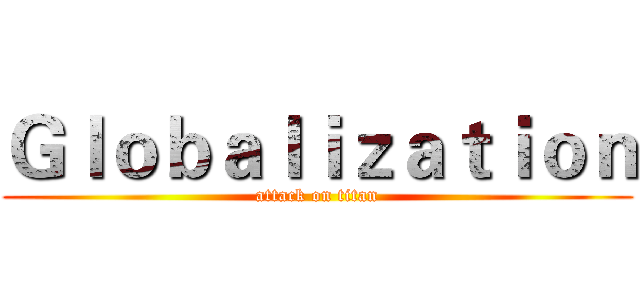 Ｇｌｏｂａｌｉｚａｔｉｏｎ (attack on titan)