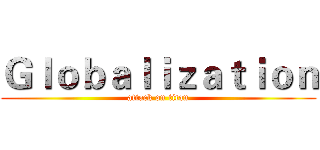 Ｇｌｏｂａｌｉｚａｔｉｏｎ (attack on titan)