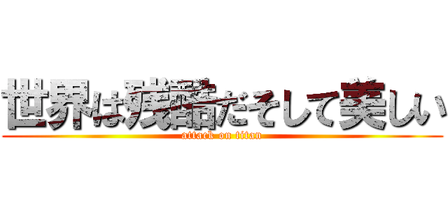 世界は残酷だそして美しい (attack on titan)