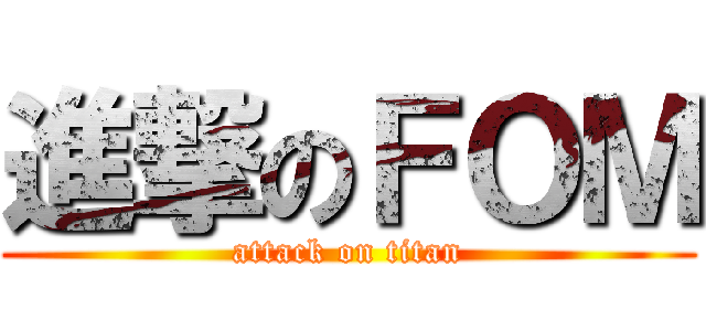 進撃のＦＯＭ (attack on titan)