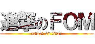 進撃のＦＯＭ (attack on titan)