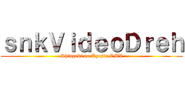 ｓｎｋＶｉｄｅｏＤｒｅｈ (Shingeki no Kyojin CMV)