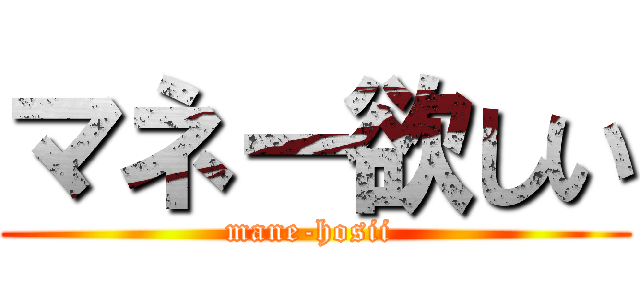 マネー欲しい (mane-hosii )