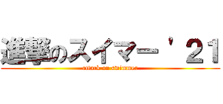 進撃のスイマー '２１ (attack on swimmer)