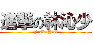 進撃の林沁少 (FuCk  YoU)