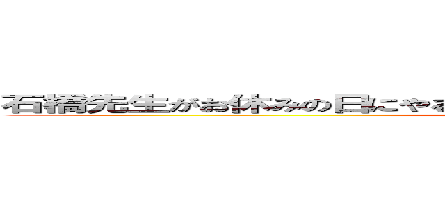 石橋先生がお休みの日にやることＴＯＰ１０全て当てるまで帰れま１０ (attack on titan)