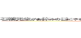 石橋先生がお休みの日にやることＴＯＰ１０全て当てるまで帰れま１０ (attack on titan)