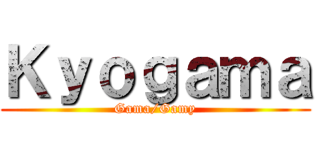 Ｋｙｏｇａｍａ (Gama/Gamy)