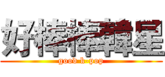 好棒棒韓星 (good k-pop)