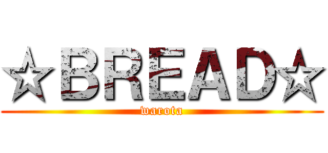 ☆ＢＲＥＡＤ☆ (warota)