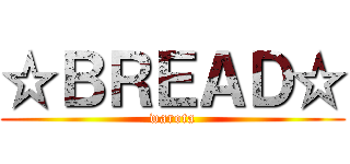 ☆ＢＲＥＡＤ☆ (warota)