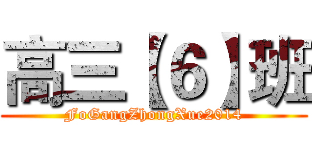 高三【６】班 (FoGangZhongXue2014)