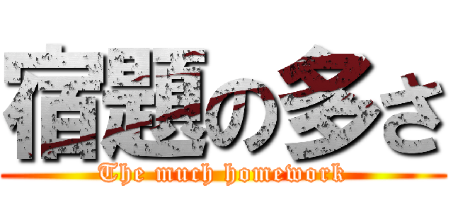 宿題の多さ (The much homework)