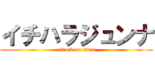 イチハラジュンナ (attack on titan)