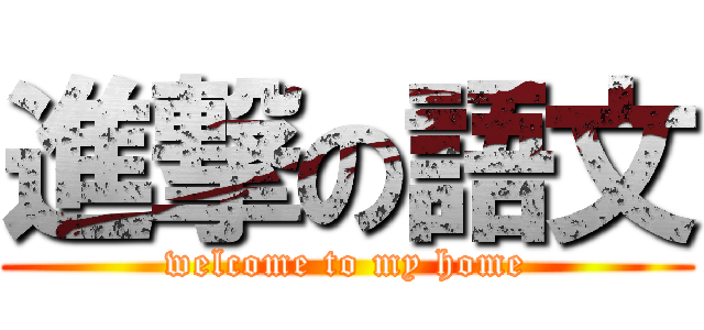 進撃の語文 (welcome to my home)