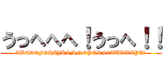 うっへへへ！うっへ！！ (ABCDEFGHIJKLMNOPQRS7TUVWXYZ9)