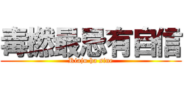 毒撚最忌有自信 (Riaju ha sine)
