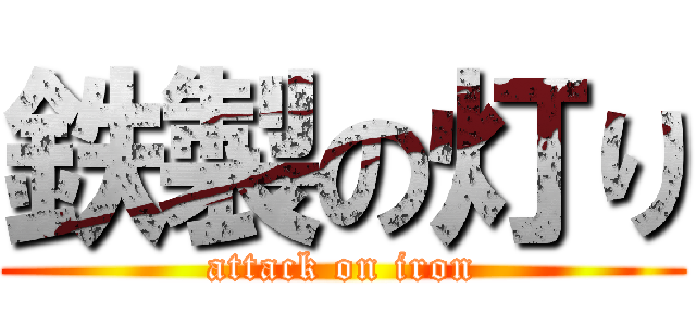 鉄製の灯り (attack on iron)