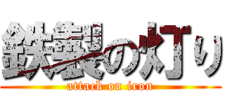 鉄製の灯り (attack on iron)