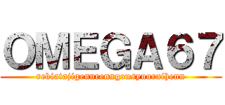 ＯＭＥＧＡ６７ (rebiatajigennrenngousyuuraihenn)