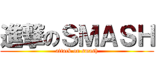 進撃のＳＭＡＳＨ (attack on smash)