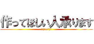 作ってほしい人承ります (＼(^o^)／)