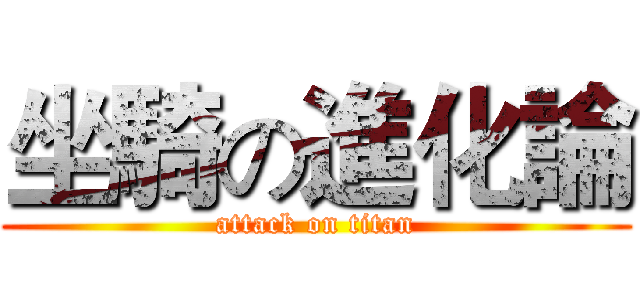 坐騎の進化論 (attack on titan)