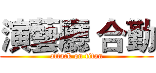 演藝廳 合勤 (attack on titan)