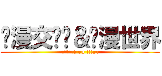 动漫交论团＆动漫世界 (attack on titan)