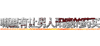 哪里有让男人阳痿的药买 (哪里有让男人阳痿的药买【电-186x2687x6963-Q278180069元-吉-药-业】我们做的是长期生意,靠的是老客户长期支持 http://sngk.net/ordKh4
)
