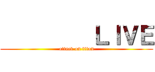          ＬＩＶＥ (attack on titan)