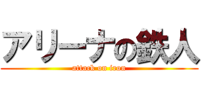 アリーナの鉄人 (attack on iron)