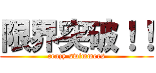 限界突破！！ (crazy swimmers)