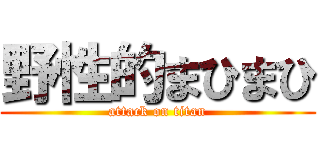 野性的まひまひ (attack on titan)