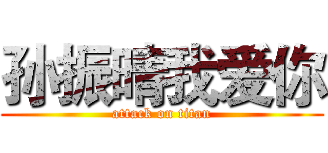 孙振晴我爱你 (attack on titan)