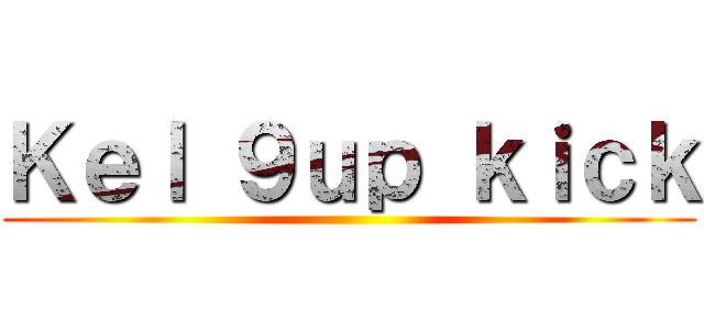 Ｋｅｌ ９ｕｐ ｋｉｃｋ ()