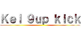 Ｋｅｌ ９ｕｐ ｋｉｃｋ ()