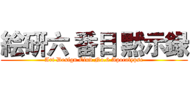 絵研六 番目 黙示録 (Art Design Clud No.6 Apocalypse)