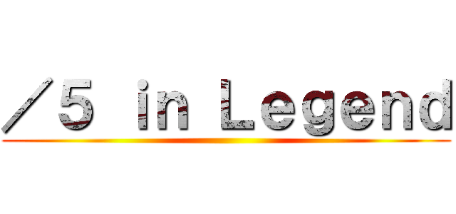 ／５ ｉｎ Ｌｅｇｅｎｄ ()