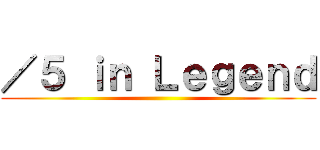 ／５ ｉｎ Ｌｅｇｅｎｄ ()