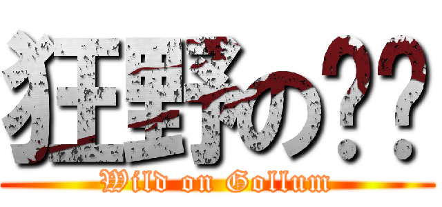 狂野の咕嚕 (Wild on Gollum)