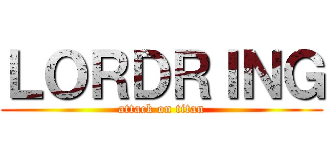ＬＯＲＤＲＩＮＧ (attack on titan)