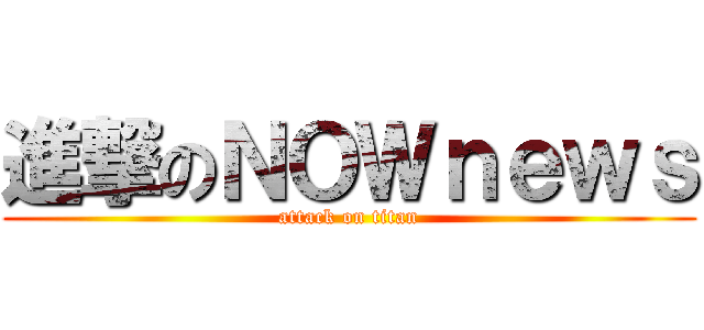 進撃のＮＯＷｎｅｗｓ (attack on titan)
