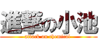 進撃の小池 (attack on chemical )