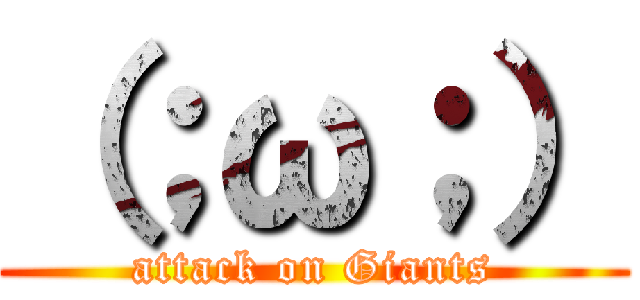 （；ω；） (attack on Giants)