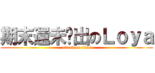 期末還未脫出のＬｏｙａ (attack on titan)