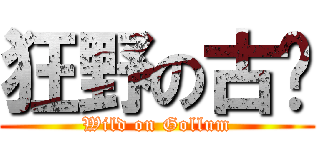 狂野の古嚕 (Wild on Gollum)