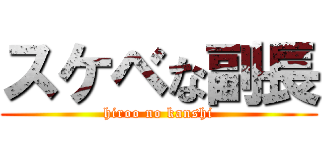 スケベな副長 (hiroo no kanshi)